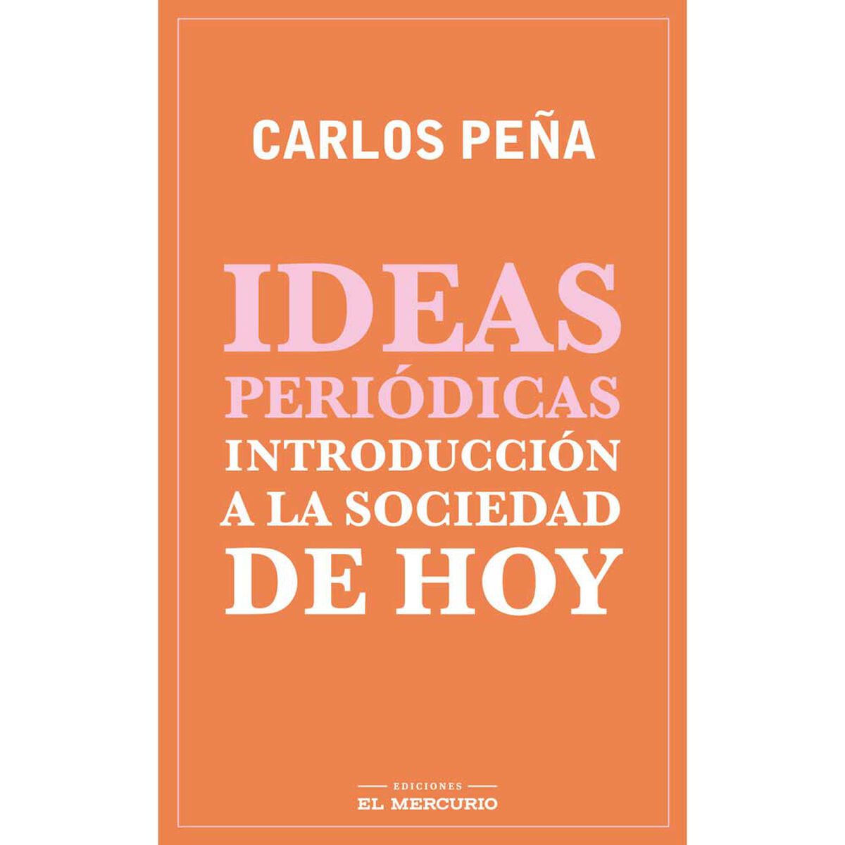 Libro Ideas Periódicas. Introducción a la Sociedad de Hoy Carlos Peña Editorial Ediciones El Mercurio
